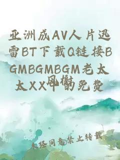 亚洲成AV人片迅雷BT下载Q链接BGMBGMBGM老太太XX中的免费