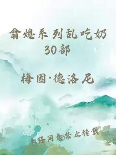 翁熄系列乱吃奶30部