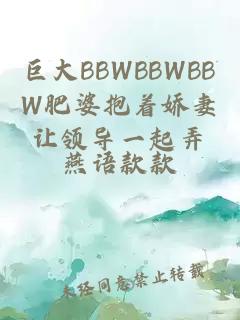 巨大BBWBBWBBW肥婆抱着娇妻让领导一起弄