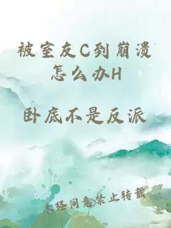 被室友C到崩溃怎么办H