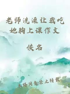 老师洗澡让我吃她胸上课作文