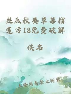 丝瓜秋葵草莓榴莲污18免费破解