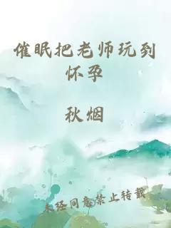 催眠把老师玩到怀孕