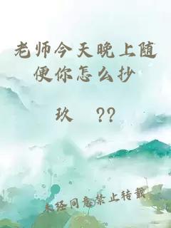 老师今天晚上随便你怎么抄