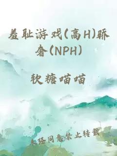 羞耻游戏(高H)骄奢(NPH)