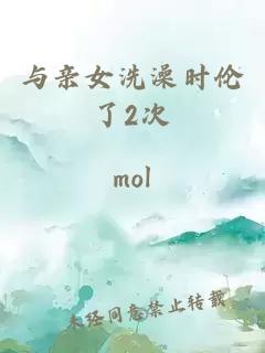 与亲女洗澡时伦了2次