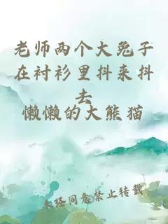 老师两个大兔子在衬衫里抖来抖去