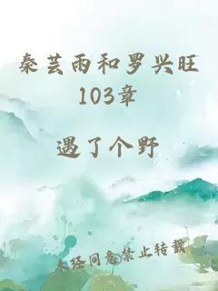 秦芸雨和罗兴旺103章