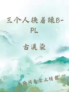 三个人换着躁B-PL