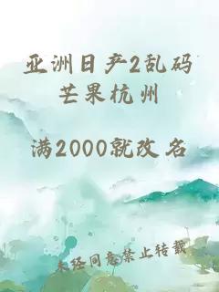 亚洲日产2乱码芒果杭州