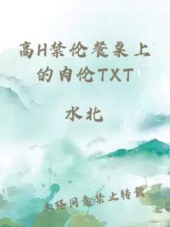 高H禁伦餐桌上的肉伦TXT