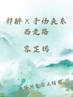 祁醉×于炀夹东西走路