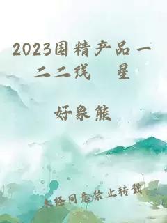 2023国精产品一二二线眀星