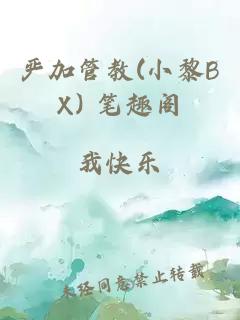 严加管教(小黎BX) 笔趣阁