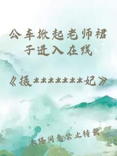 公车掀起老师裙子进入在线