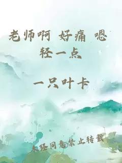 老师啊 好痛 嗯 轻一点