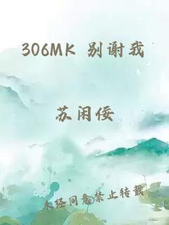 306MK 别谢我