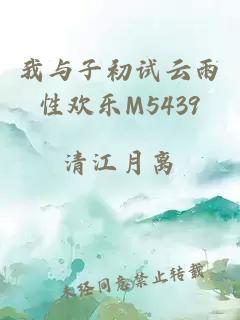 我与子初试云雨性欢乐M5439