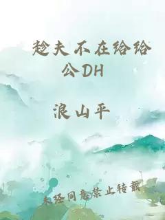 巜趁夫不在给给公DH