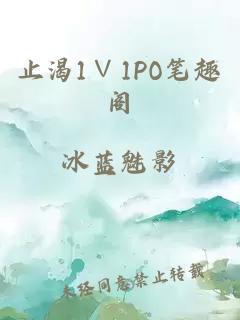 止渴1∨1PO笔趣阁