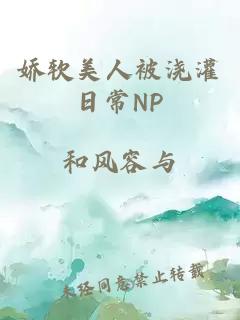 娇软美人被浇灌日常NP