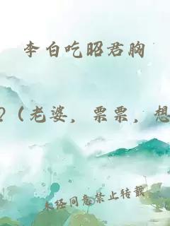 李白吃昭君胸