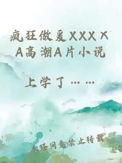 疯狂做爰XXXⅩA高潮A片小说