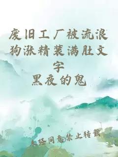 废旧工厂被流浪狗涨精装满肚文字