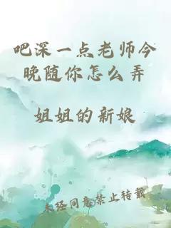 吧深一点老师今晚随你怎么弄