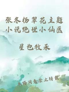 张冬杨翠花主题小说绝世小仙医