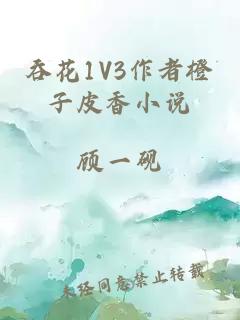 吞花1V3作者橙子皮香小说