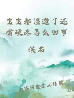 宝宝都湿透了还嘴硬疼怎么回事