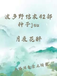 波多野结衣42部种子jsu