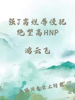 强J脔烂辱侵犯绝望高HNP