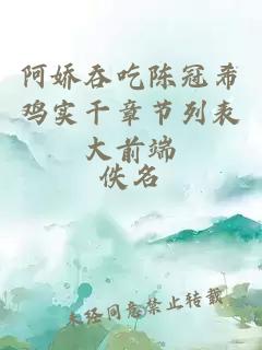 阿娇吞吃陈冠希鸡实干章节列表大前端