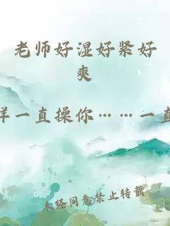 老师好湿好紧好爽