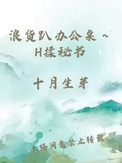 浪货趴办公桌～H揉秘书