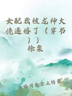 女配我被龙神大佬逼婚了（穿书））