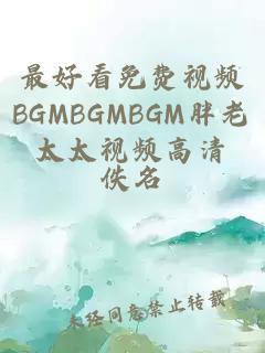 最好看免费视频BGMBGMBGM胖老太太视频高清