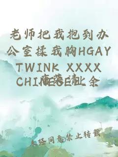 老师把我抱到办公室揉我胸HGAY TWINK XXXX CHINESE业余