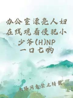 办公室漂亮人妇在线观看侵犯小少爷(H)NP