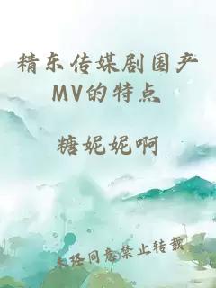 精东传媒剧国产MV的特点