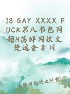 18 GAY XXXX FUCK第八书包网超H荡鲜网辣文