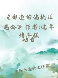 《郁渔的偏执狂老公》作者:过年烤年糕