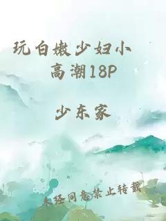 玩白嫩少妇小泬高潮18P