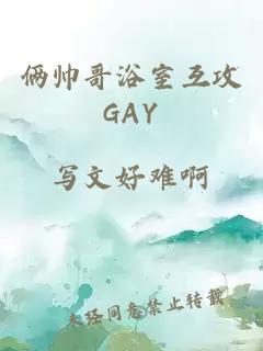 俩帅哥浴室互攻GAY