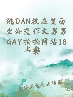 跳DAN放在里面坐公交作文男男GAY啪啪网站18禁