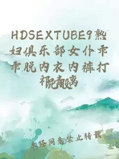 HDSEXTUBE9熟妇俱乐部女仆乖乖脱内衣内裤打屁股